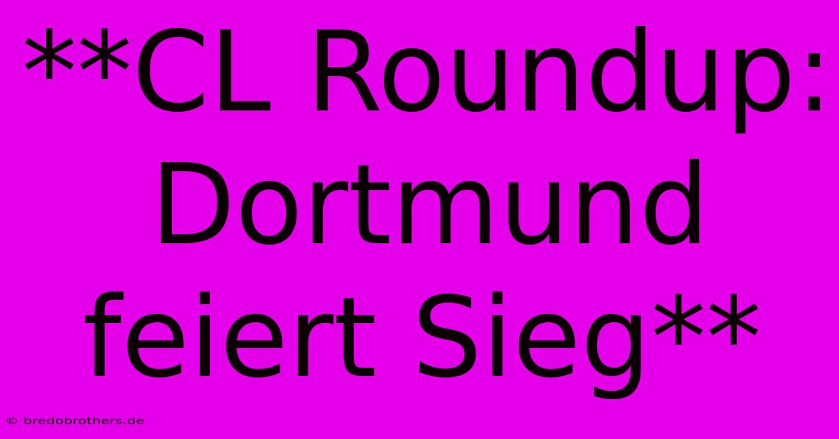 **CL Roundup: Dortmund Feiert Sieg**