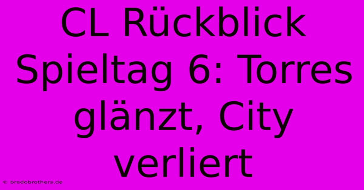 CL Rückblick Spieltag 6: Torres Glänzt, City Verliert