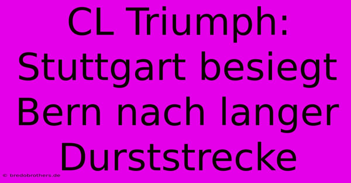 CL Triumph: Stuttgart Besiegt Bern Nach Langer Durststrecke