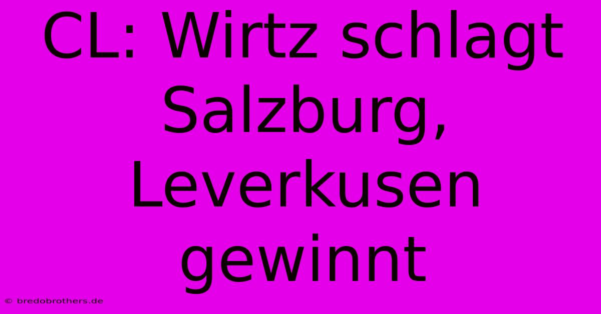 CL: Wirtz Schlagt Salzburg, Leverkusen Gewinnt