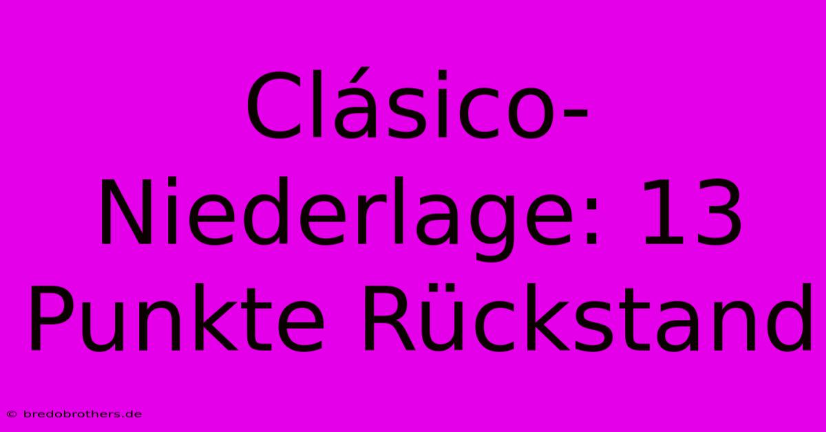 Clásico-Niederlage: 13 Punkte Rückstand