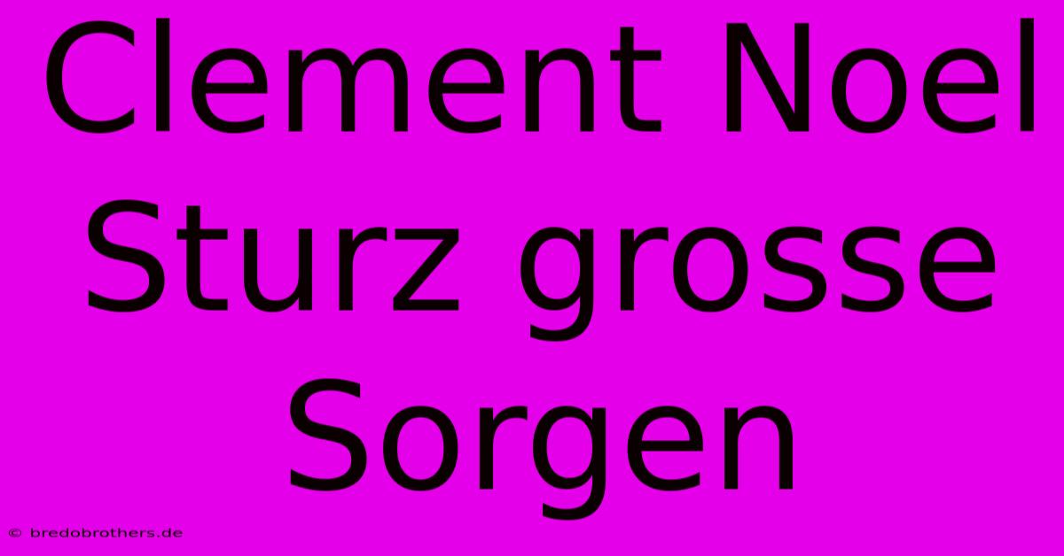 Clement Noel Sturz Grosse Sorgen