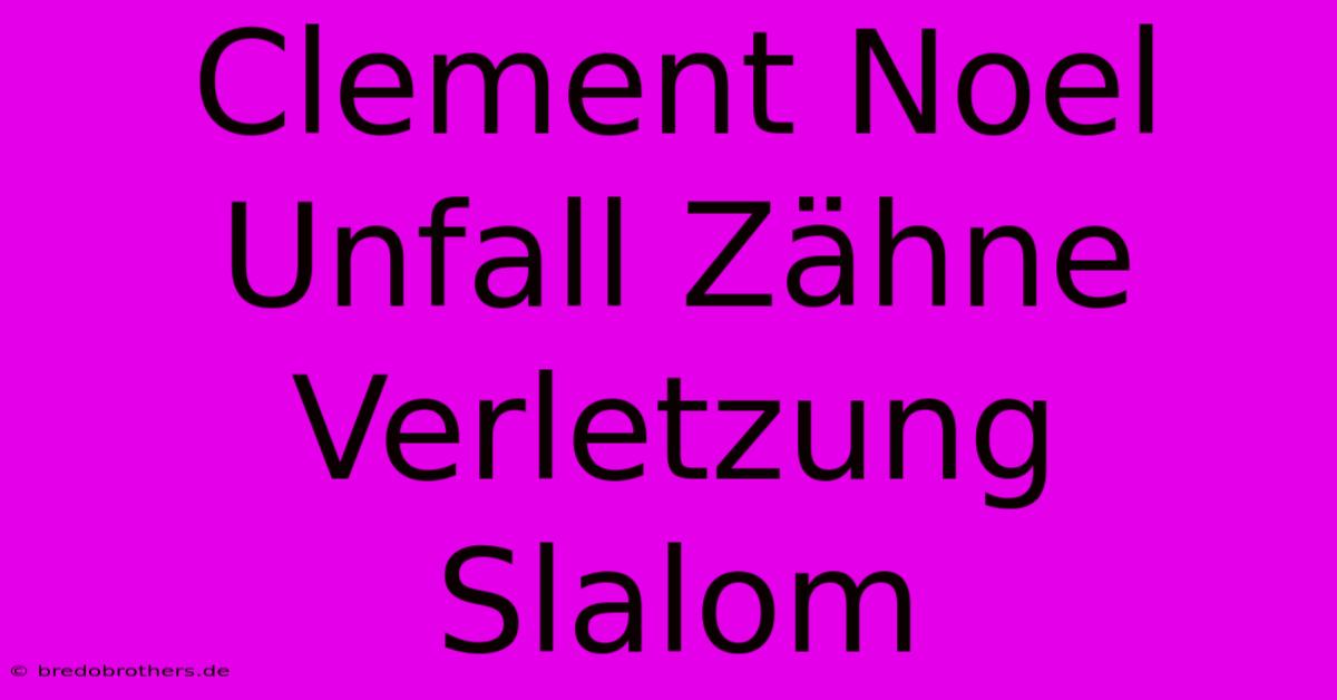 Clement Noel Unfall Zähne Verletzung Slalom