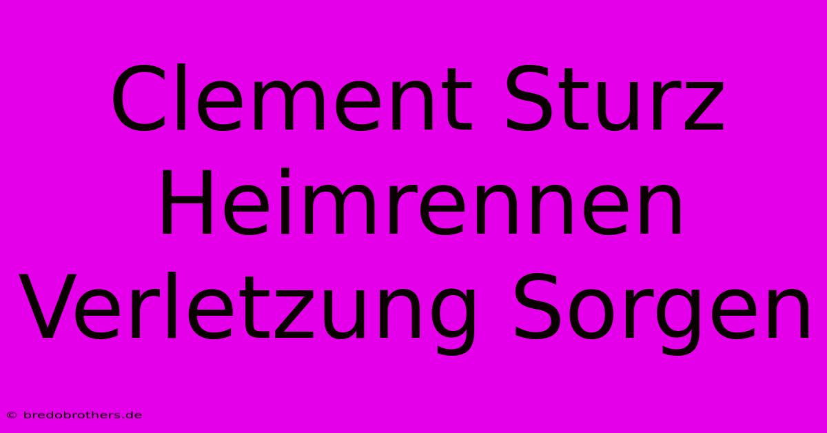 Clement Sturz Heimrennen Verletzung Sorgen