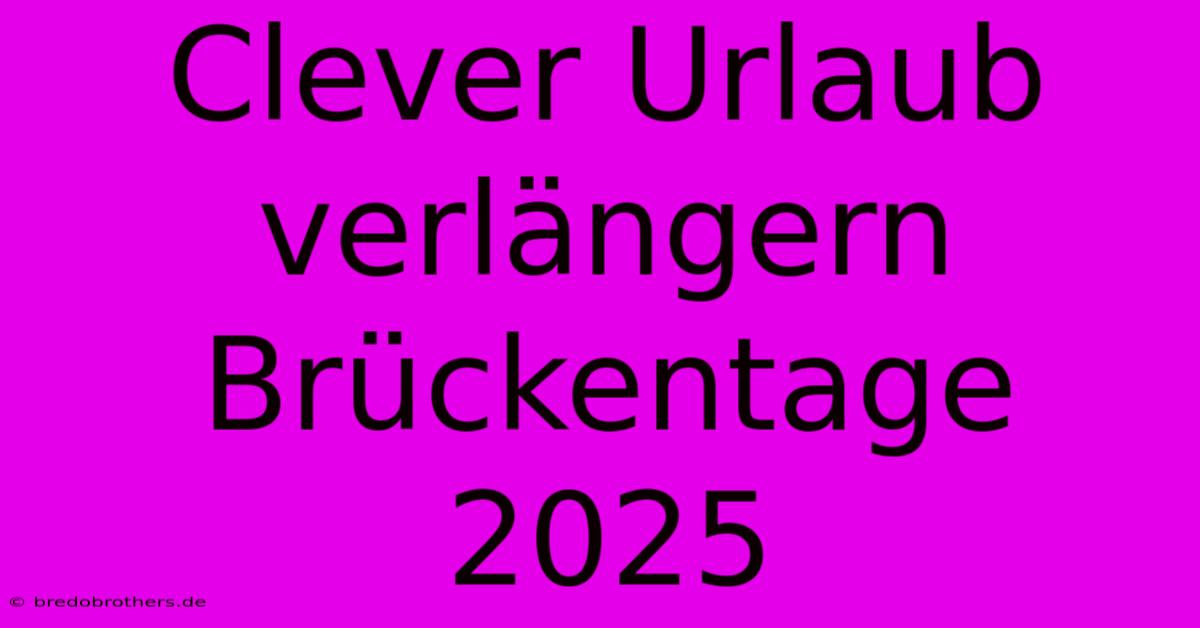 Clever Urlaub Verlängern Brückentage 2025