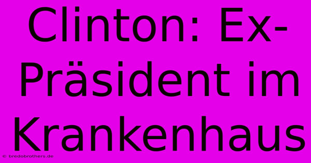 Clinton: Ex-Präsident Im Krankenhaus