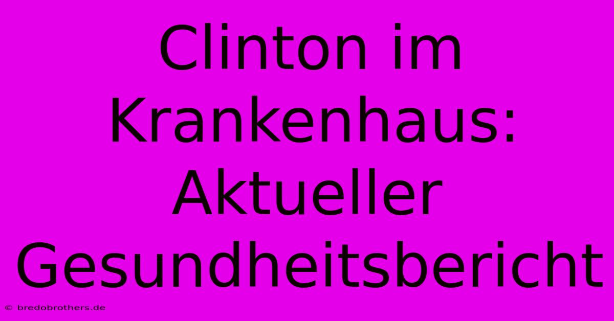 Clinton Im Krankenhaus: Aktueller Gesundheitsbericht