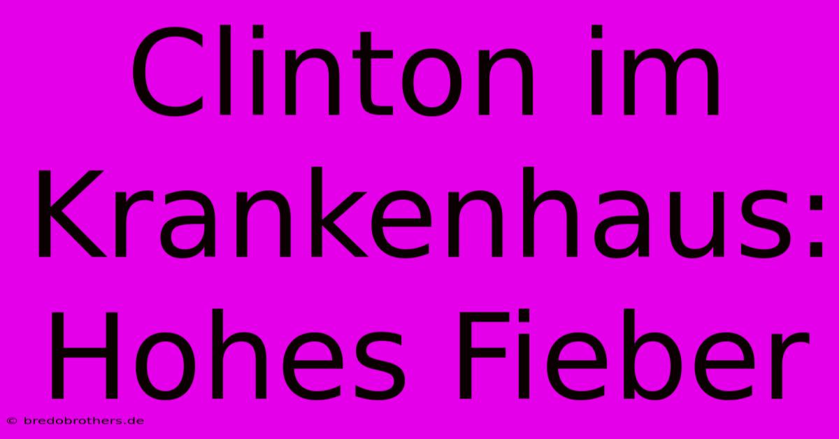 Clinton Im Krankenhaus:  Hohes Fieber