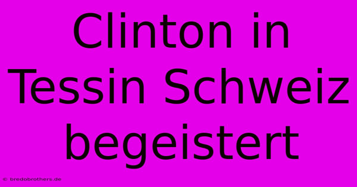 Clinton In Tessin Schweiz Begeistert