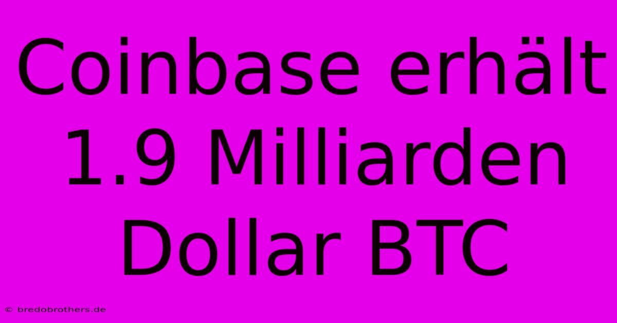 Coinbase Erhält 1.9 Milliarden Dollar BTC