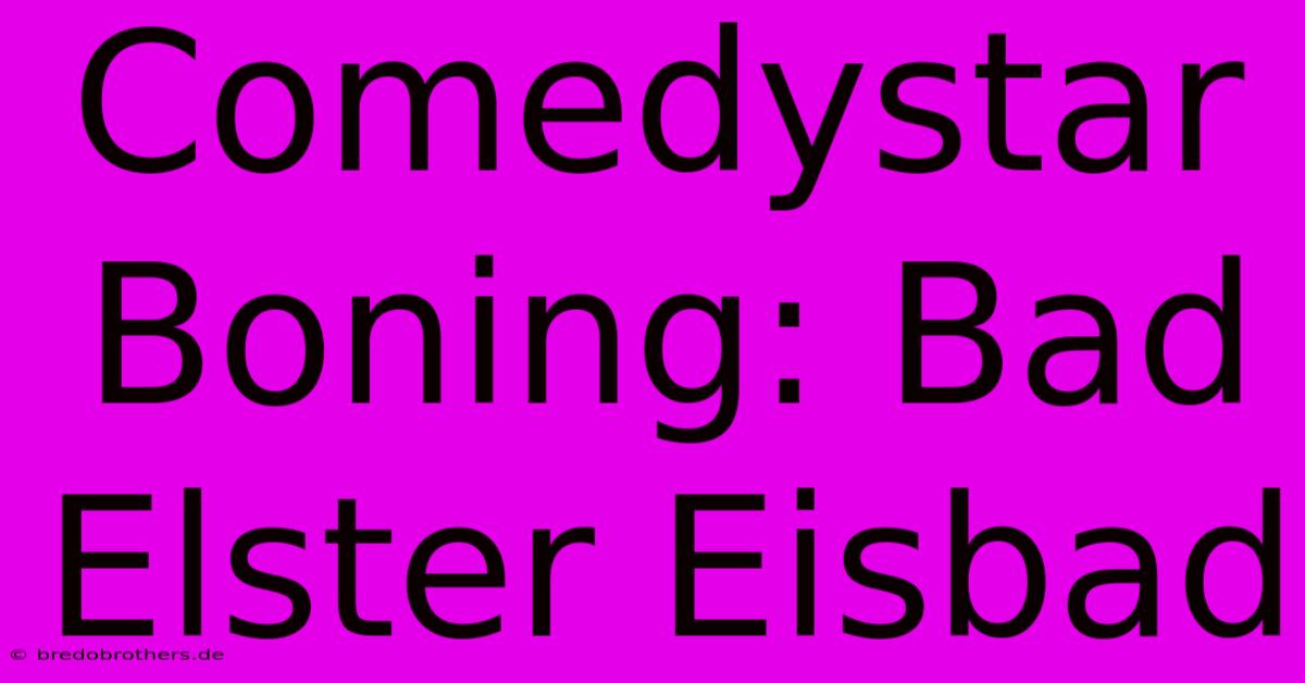 Comedystar Boning: Bad Elster Eisbad