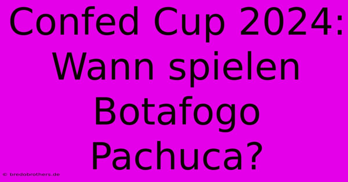 Confed Cup 2024: Wann Spielen Botafogo Pachuca?