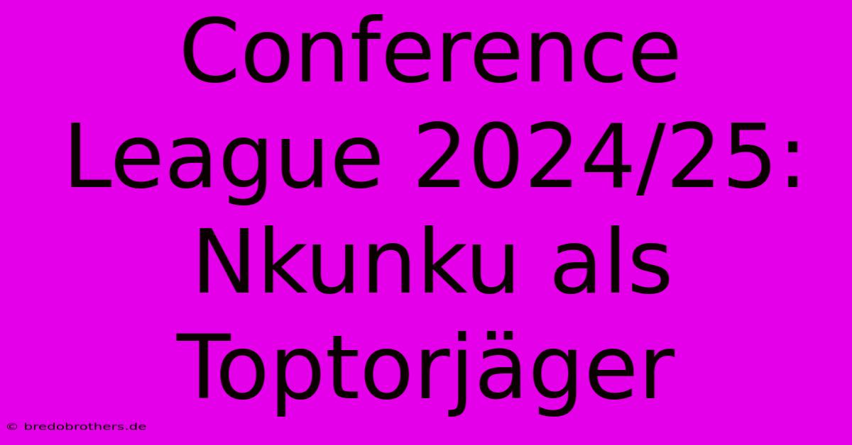 Conference League 2024/25: Nkunku Als Toptorjäger