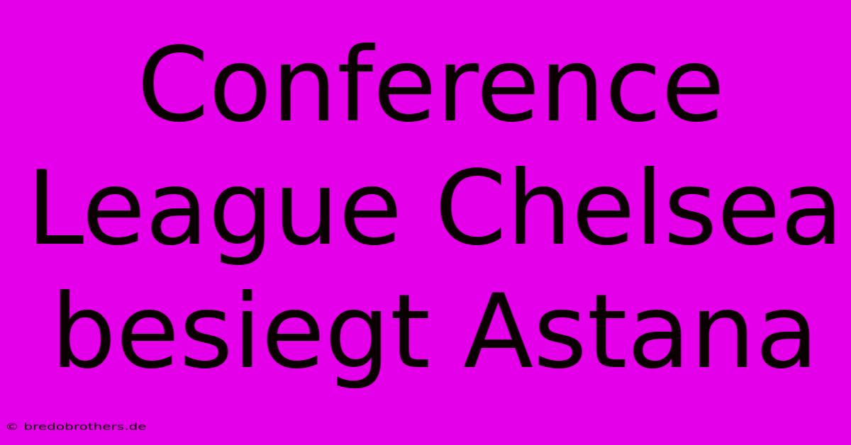 Conference League Chelsea Besiegt Astana