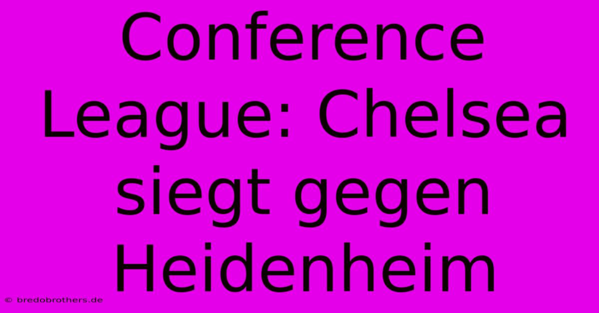 Conference League: Chelsea Siegt Gegen Heidenheim