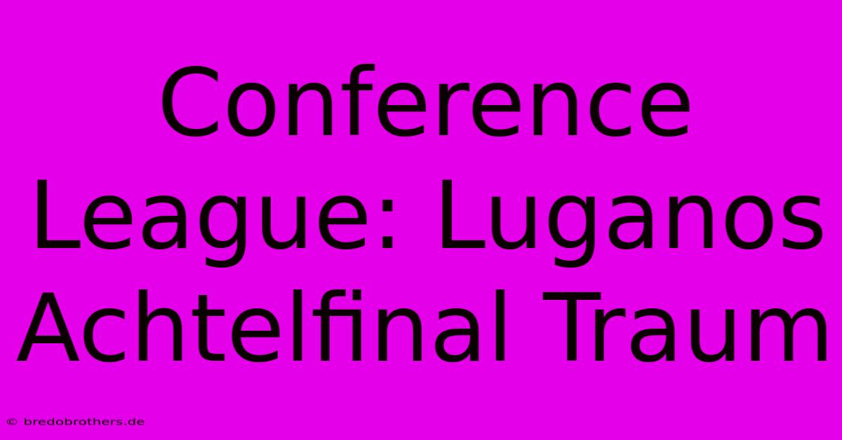 Conference League: Luganos Achtelfinal Traum