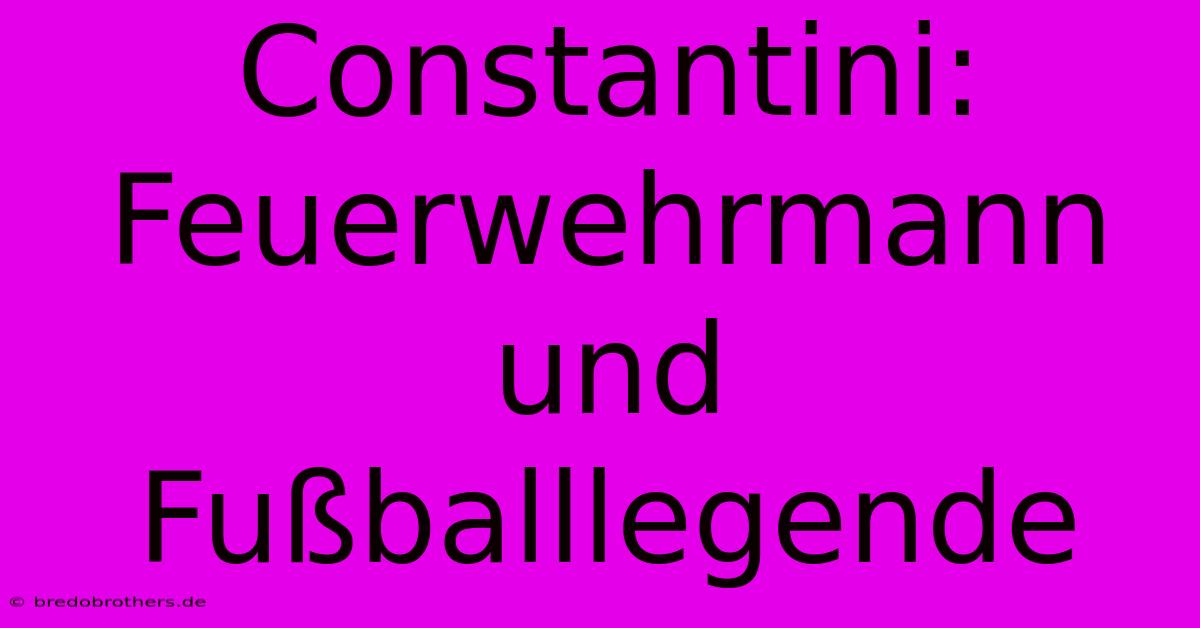 Constantini: Feuerwehrmann Und Fußballlegende