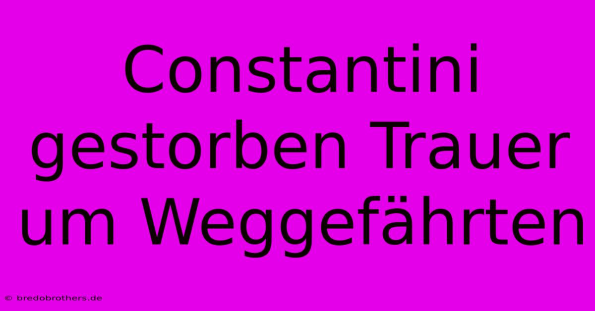 Constantini Gestorben Trauer Um Weggefährten