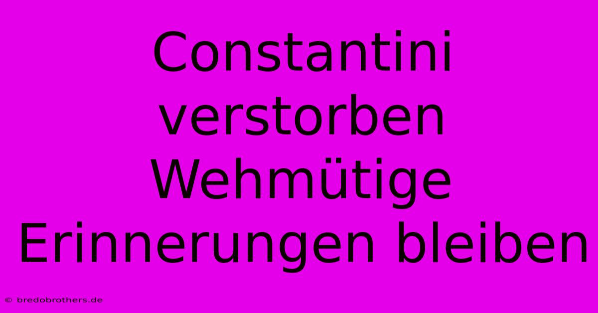 Constantini Verstorben  Wehmütige Erinnerungen Bleiben