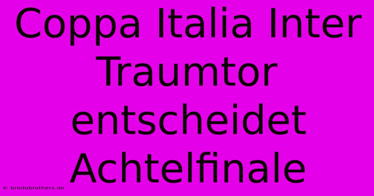 Coppa Italia Inter Traumtor Entscheidet Achtelfinale