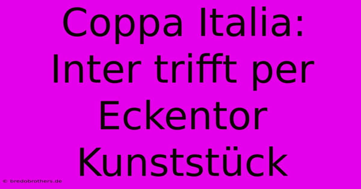 Coppa Italia: Inter Trifft Per Eckentor Kunststück