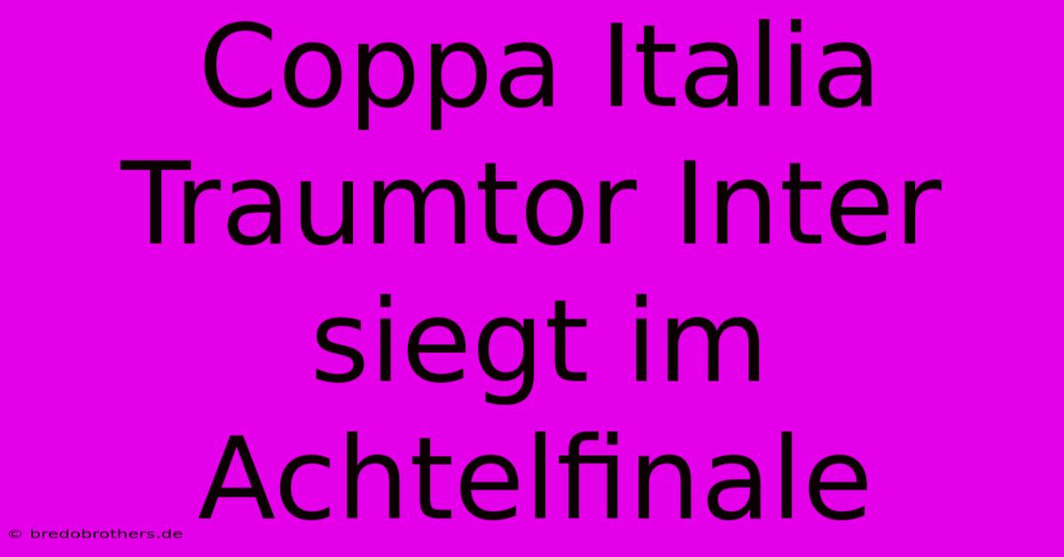 Coppa Italia Traumtor Inter Siegt Im Achtelfinale