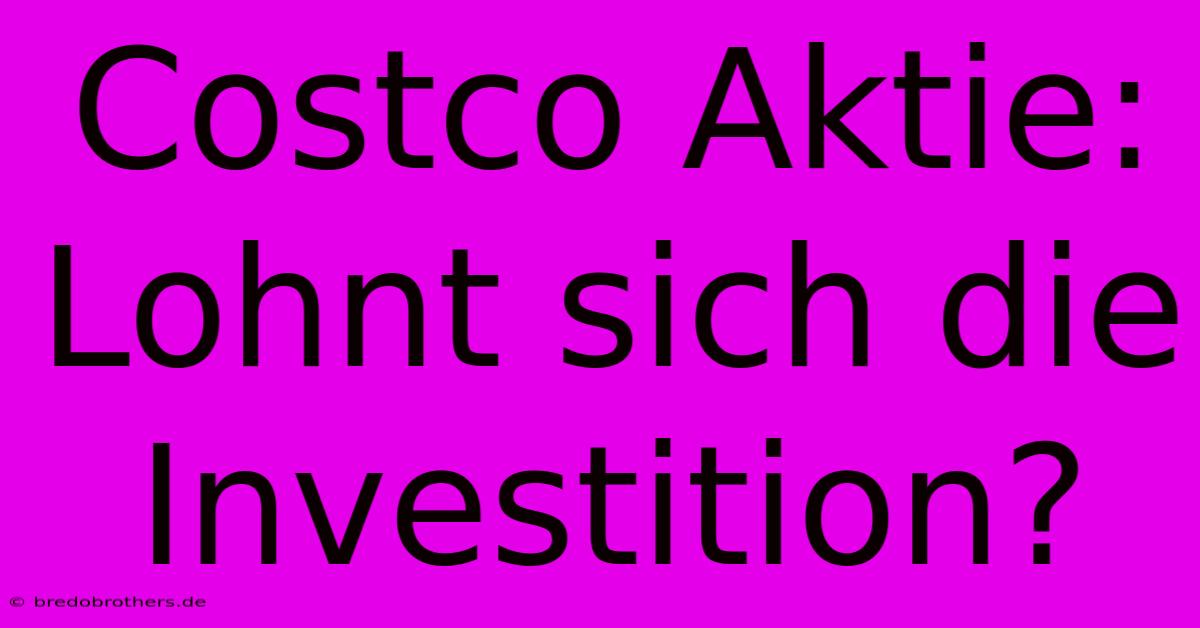 Costco Aktie: Lohnt Sich Die Investition?