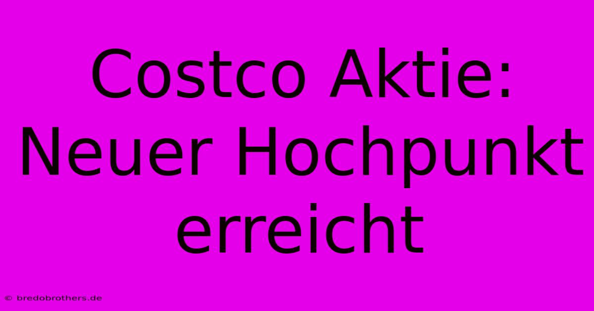 Costco Aktie: Neuer Hochpunkt Erreicht