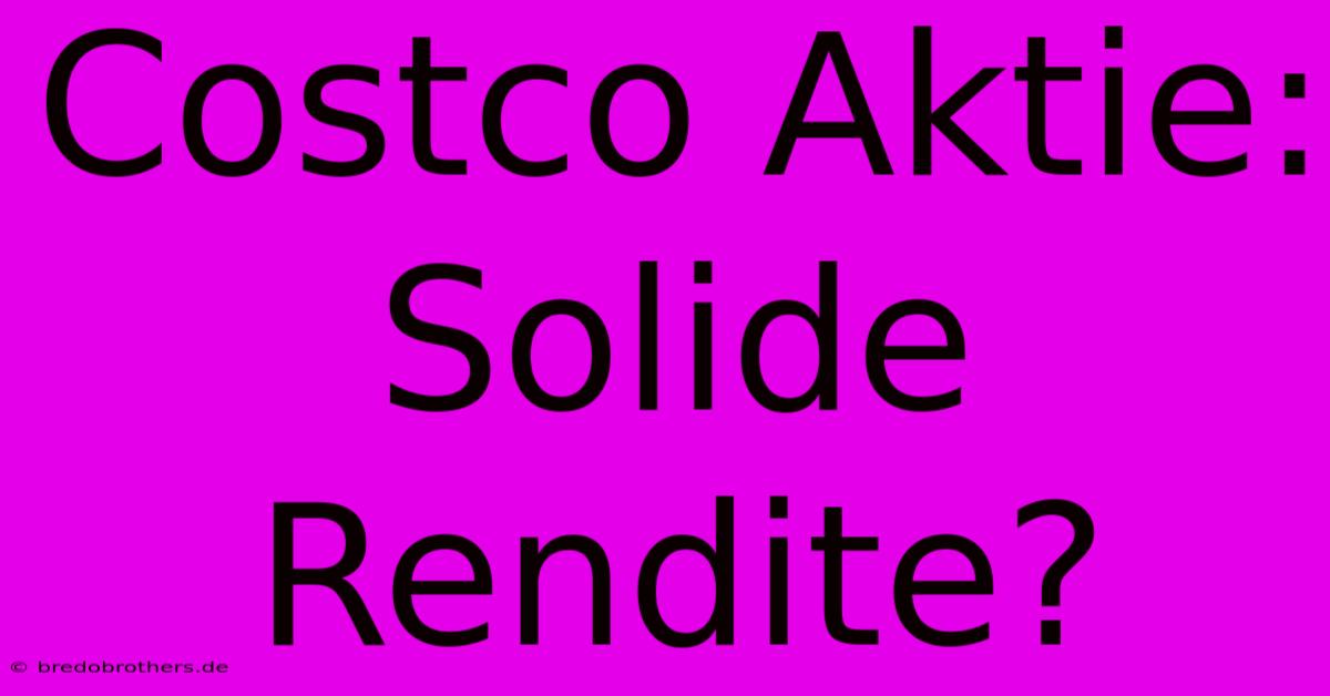 Costco Aktie:  Solide Rendite?