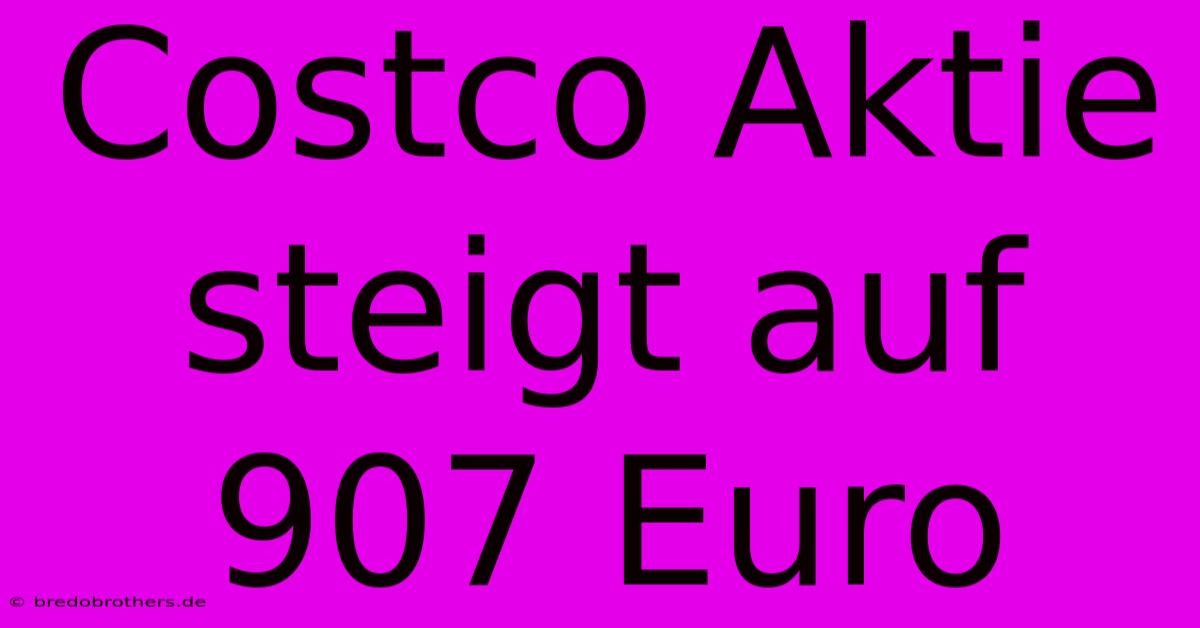 Costco Aktie Steigt Auf 907 Euro