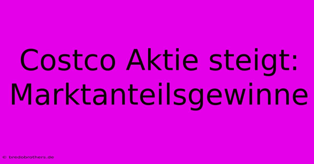 Costco Aktie Steigt: Marktanteilsgewinne