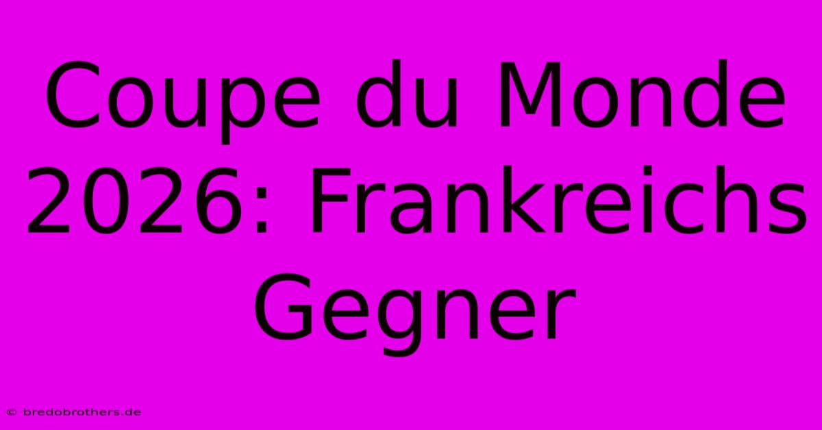 Coupe Du Monde 2026: Frankreichs Gegner