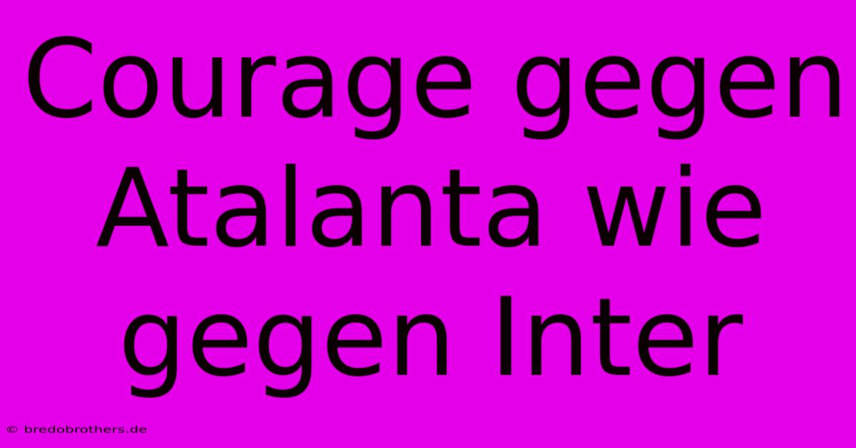 Courage Gegen Atalanta Wie Gegen Inter