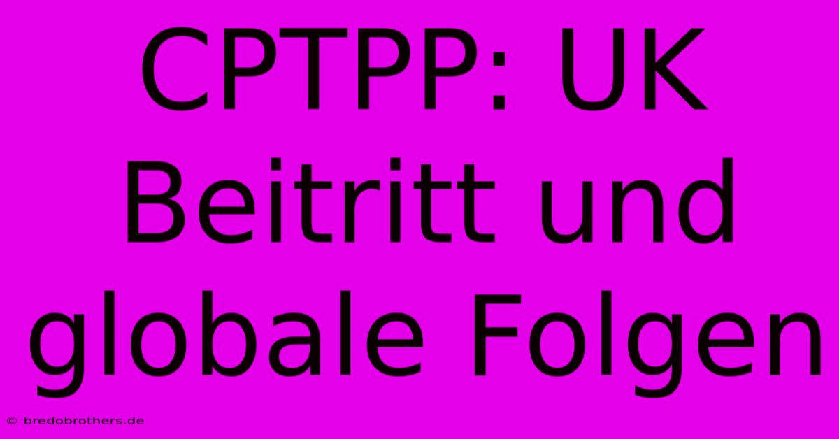 CPTPP: UK Beitritt Und Globale Folgen