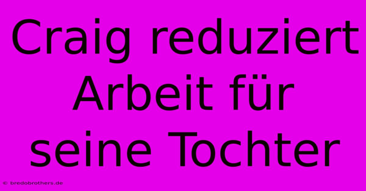 Craig Reduziert Arbeit Für Seine Tochter