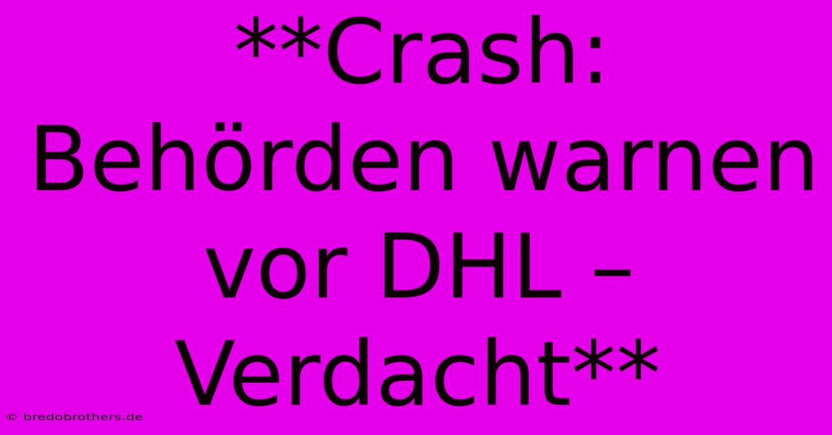 **Crash: Behörden Warnen Vor DHL – Verdacht**