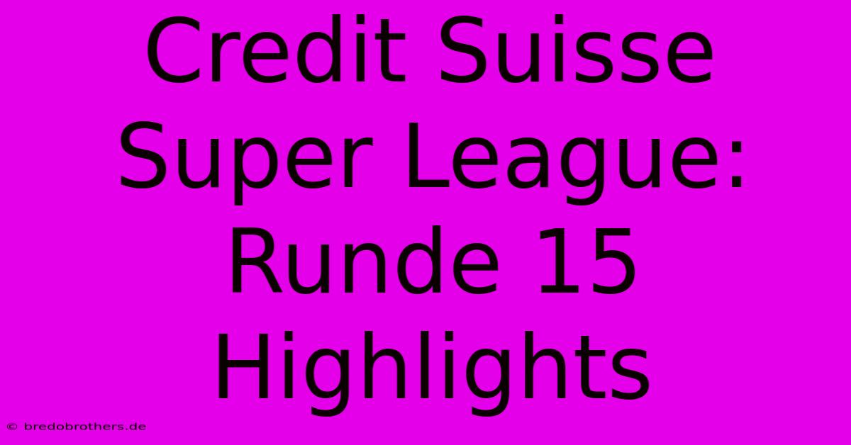 Credit Suisse Super League: Runde 15 Highlights