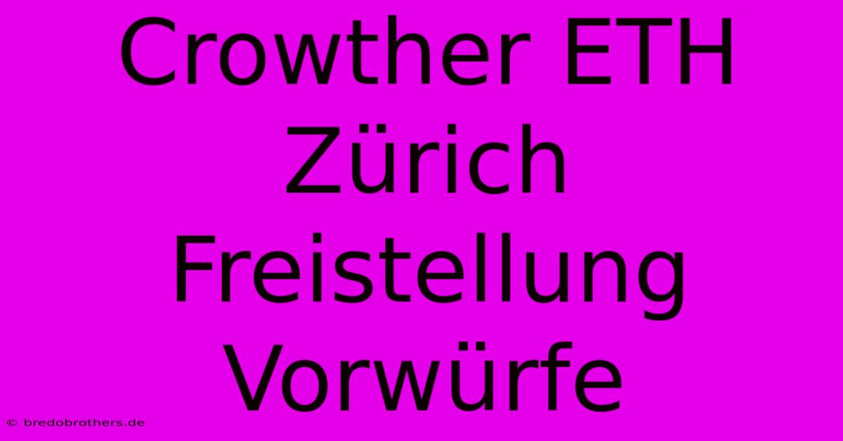 Crowther ETH Zürich Freistellung Vorwürfe