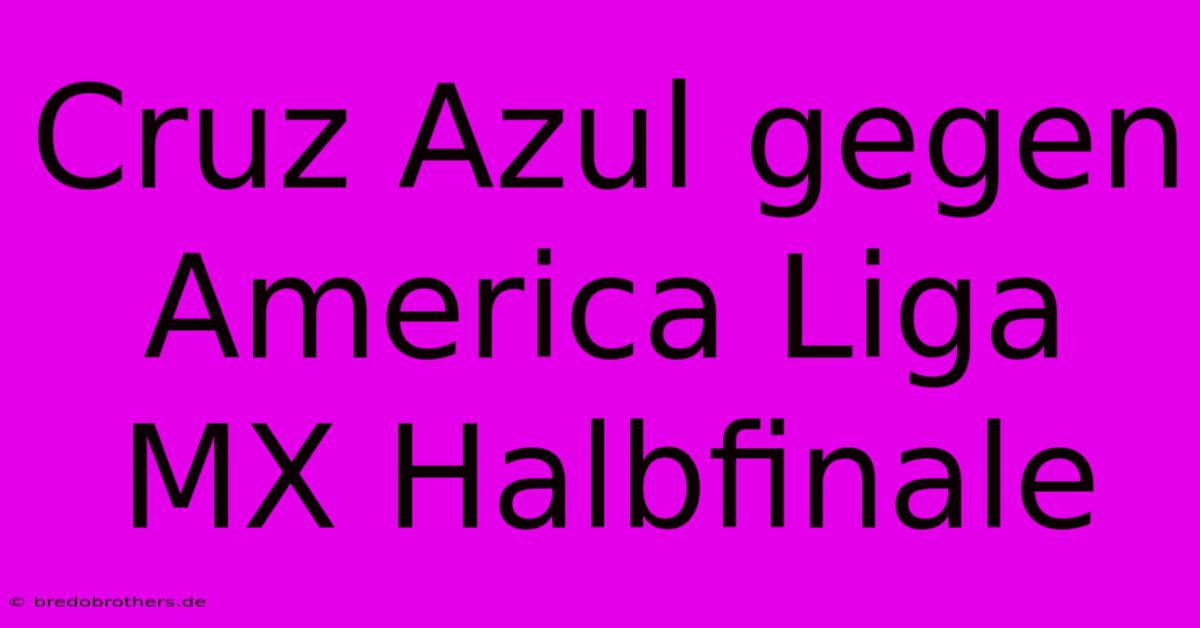 Cruz Azul Gegen America Liga MX Halbfinale