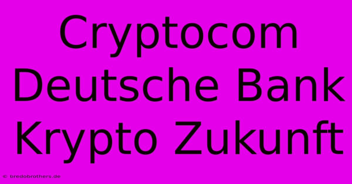 Cryptocom Deutsche Bank  Krypto Zukunft