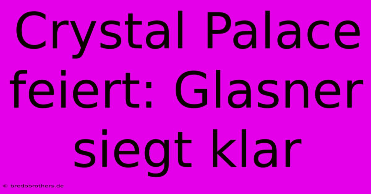 Crystal Palace Feiert: Glasner Siegt Klar