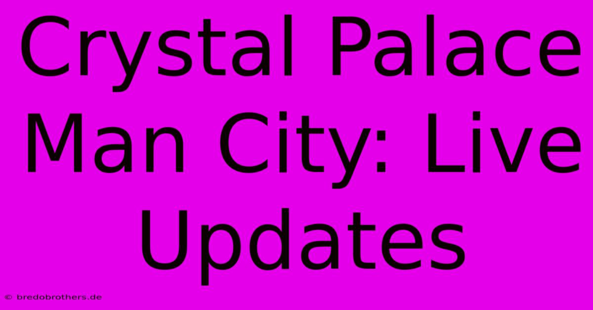 Crystal Palace Man City: Live Updates