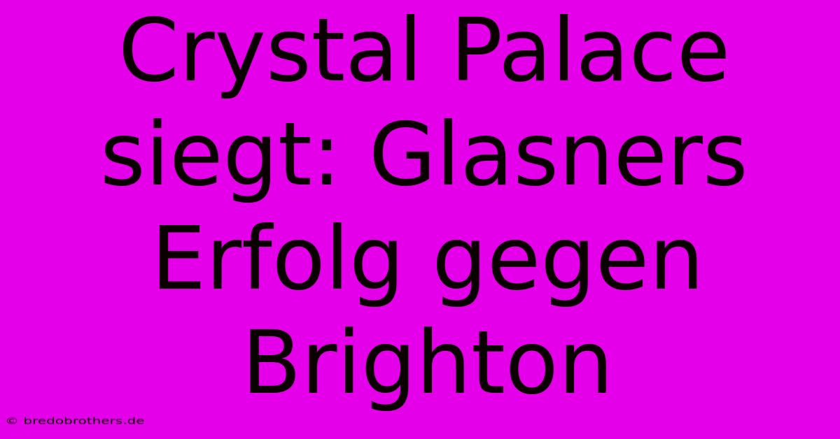 Crystal Palace Siegt: Glasners Erfolg Gegen Brighton