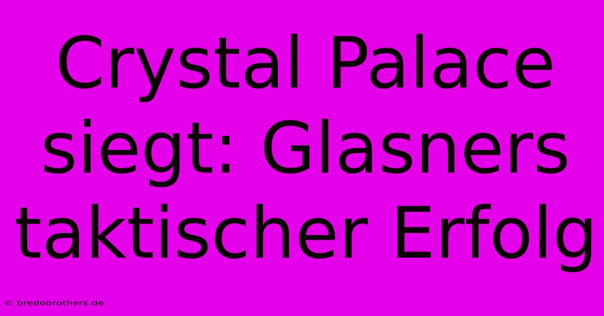 Crystal Palace Siegt: Glasners Taktischer Erfolg