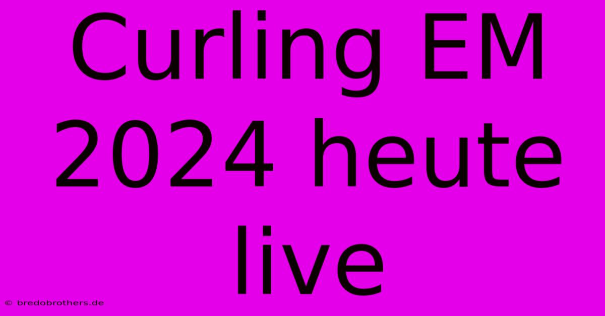 Curling EM 2024 Heute Live