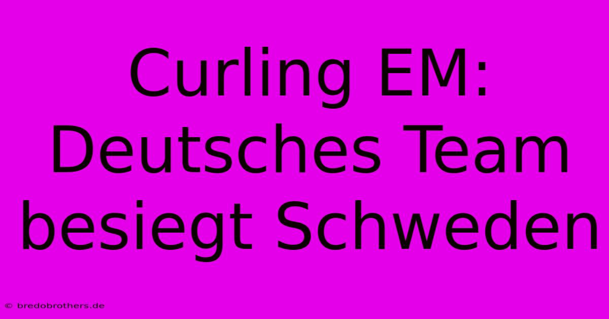 Curling EM: Deutsches Team Besiegt Schweden