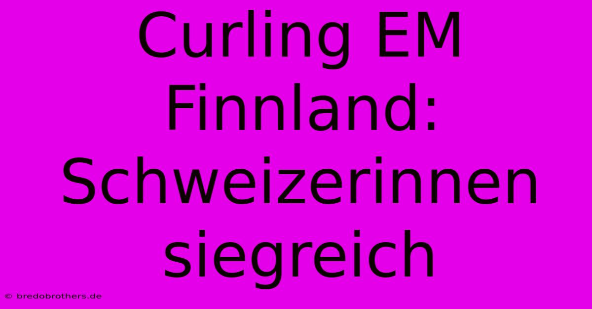 Curling EM Finnland: Schweizerinnen Siegreich