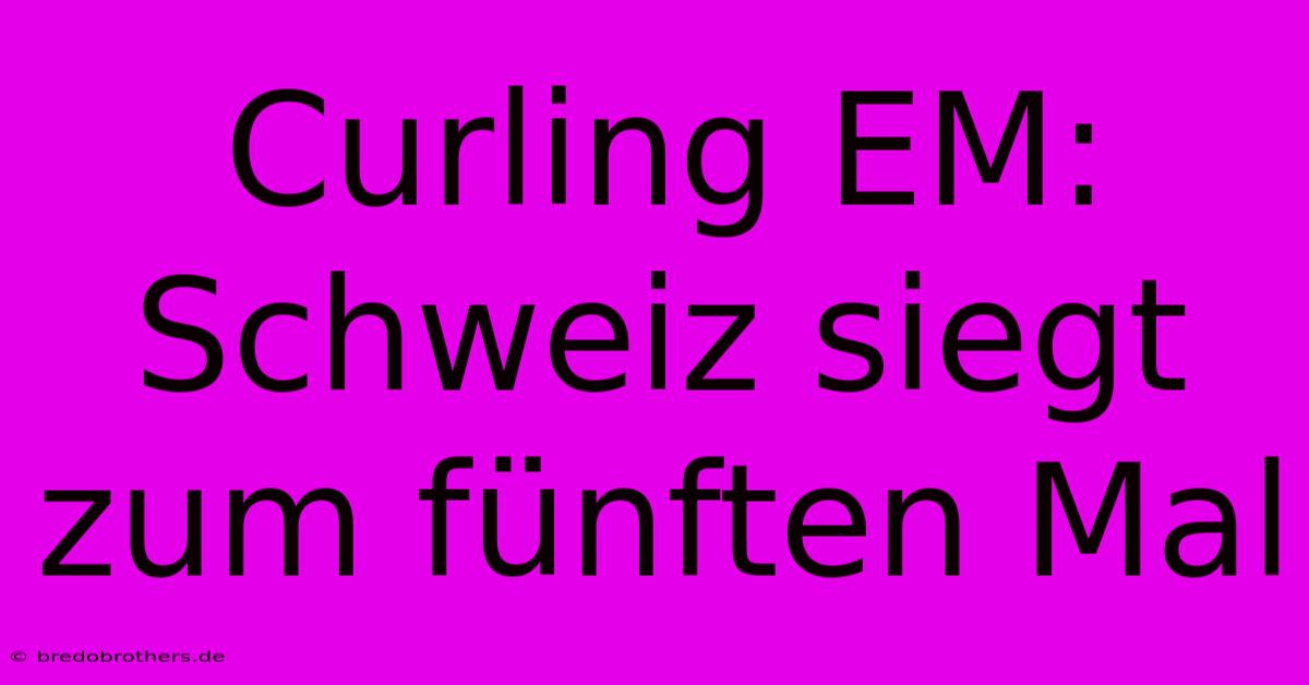 Curling EM: Schweiz Siegt Zum Fünften Mal