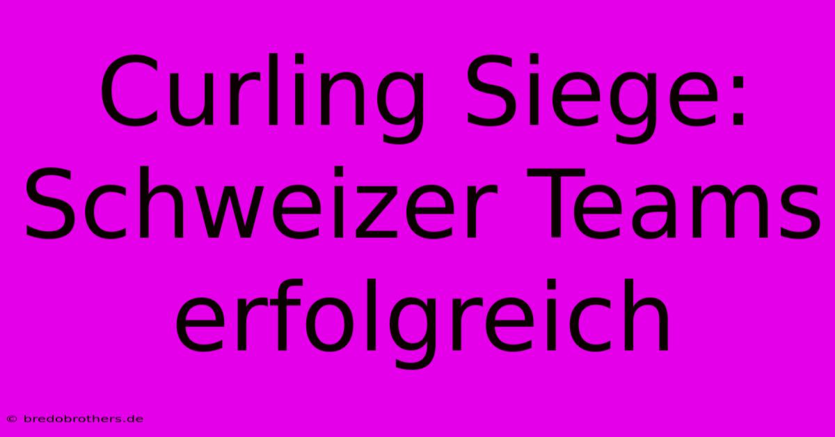 Curling Siege: Schweizer Teams Erfolgreich