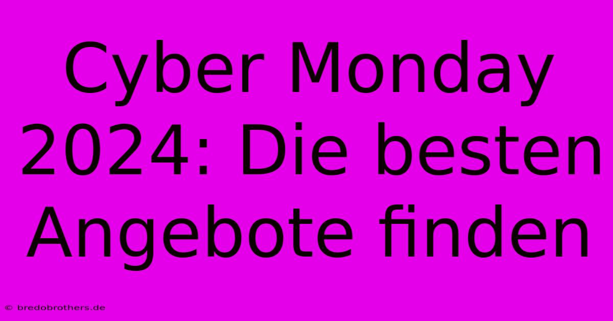 Cyber Monday 2024: Die Besten Angebote Finden